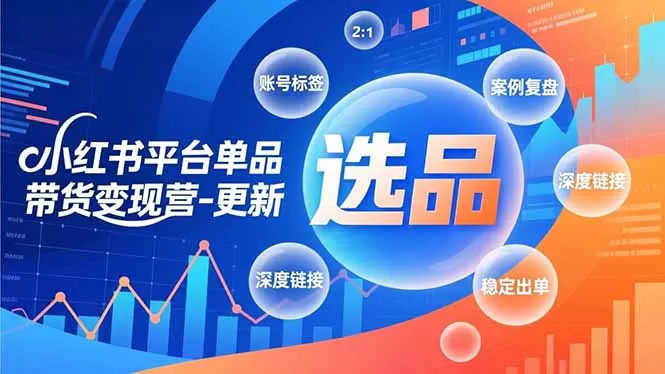 小红书平台单品带货变现营-更新，极致选品、账号标签、案例复盘，深度链接，快速启动稳定出单-鹊桥梦网创