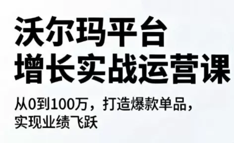 沃尔玛平台增长的实战运营课-鹊桥梦网创