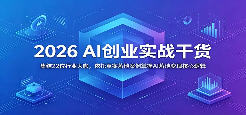 2026 AI创业实战干货：集结22位行业大咖，依托真实落地案例掌握AI落地变现核心逻辑-鹊桥梦网创