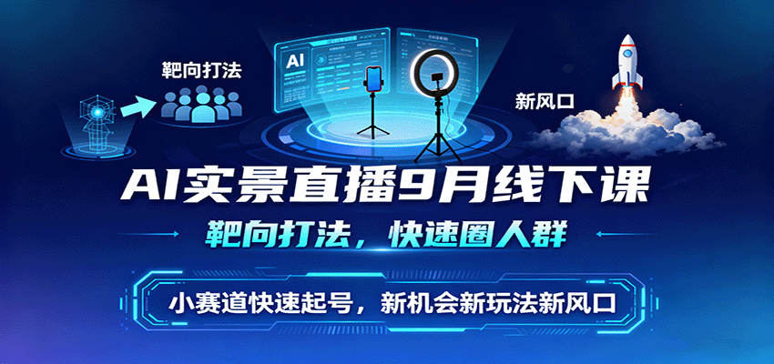 AI实景直播9月线下课,靶向打法,快速圈人群,小塞道快速起号,新机会新玩法新风口-鹊桥梦网创