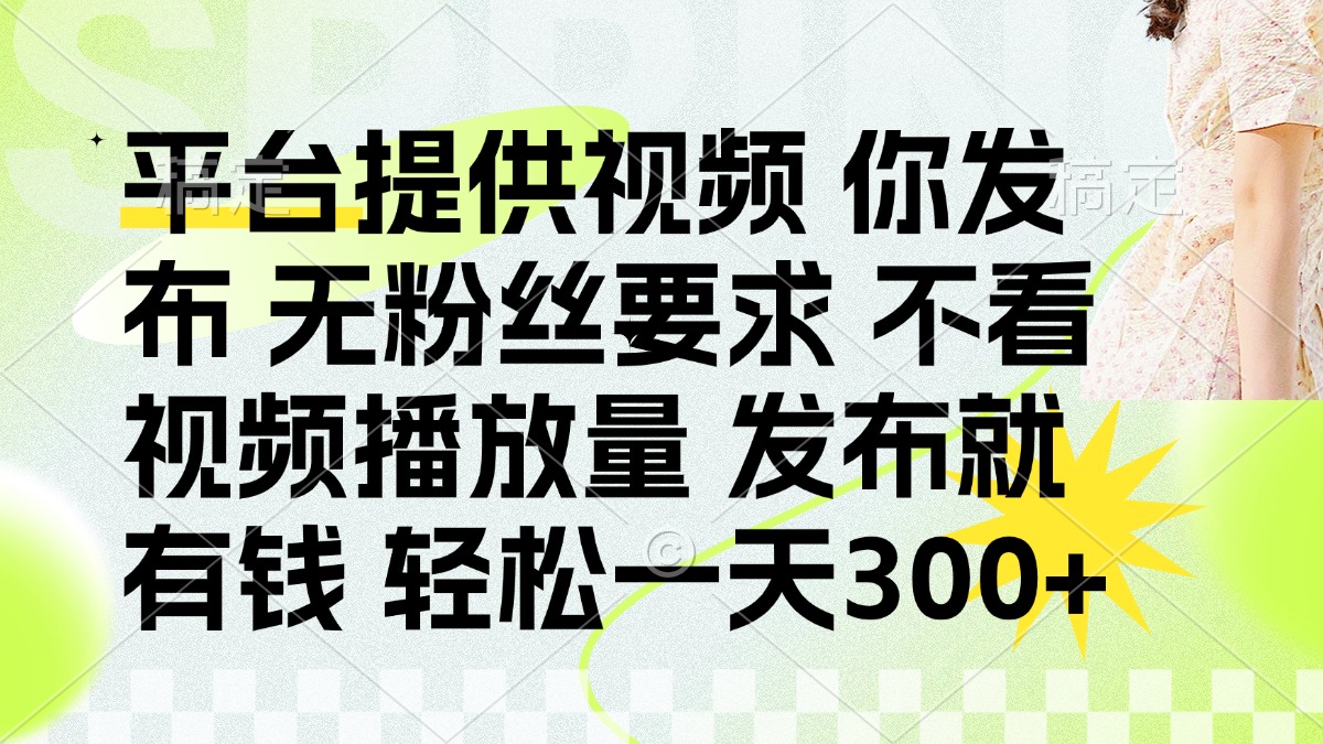 （14224期）发布平台提供视频就有钱 无粉丝要求 不看视频播放量 发布就有钱 一天300+-鹊桥梦网创