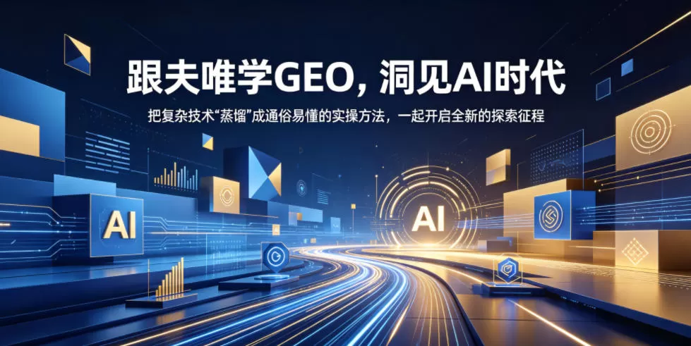 跟夫唯学GEO,洞见AI时代,把复杂技术“蒸馏”成通俗易懂的实操方法,一起开启全新的探索征程-鹊桥梦网创