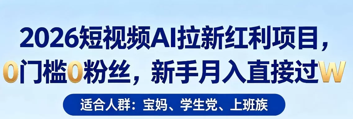 2026短视频AI拉新红利项目，0门槛0粉丝，新手月入直接过1W-鹊桥梦网创