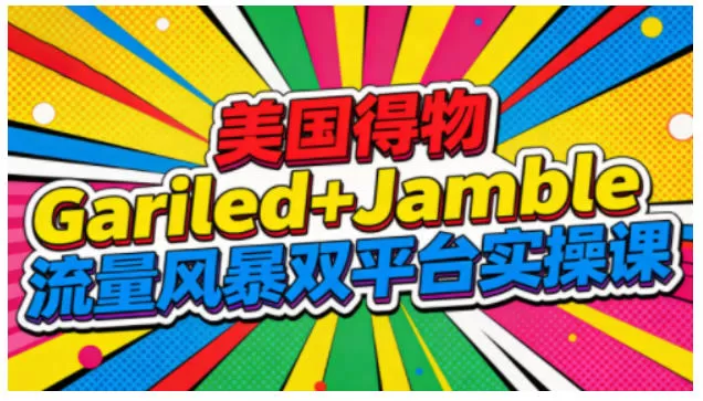 美国得物Gariled+Jamble流量风暴双平台实操课,两大美国热门平台全流程运营-鹊桥梦网创