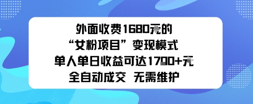 外面收费1680的“女粉项目”变现模式单人单日收益可达1k+全自动成交无需维护-鹊桥梦网创