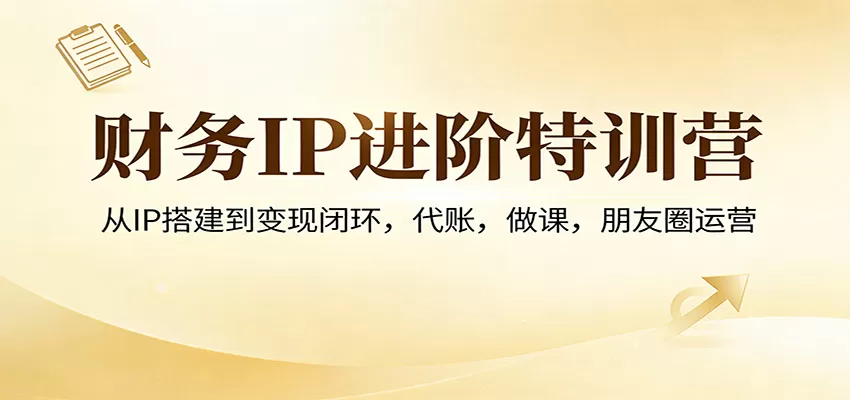财务IP进阶特训营:从IP搭建到变现闭环,代账,做课,朋友圈运营 财务IP进阶特训营:从IP搭建到变现闭环,代账,做课,朋友圈运营