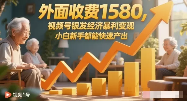 外面收费1580,视频号银发经济暴利变现,小白新手都能快速产出-鹊桥梦网创