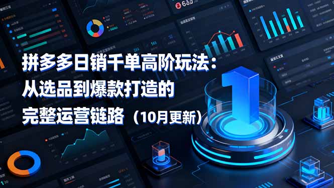 拼多多日销千单高阶玩法:从选品到爆款打造的完整运营链路(10月更新-鹊桥梦网创