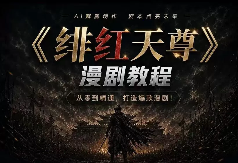 绯红天尊AI漫剧系统教程｜从零入门到精通，工具运用+剧本创作+爆款逻辑+提示词素材+镜头剪辑，全套爆款漫剧落地实战课