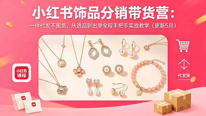 小红书饰品分销带货营:一件代发不囤货,从选品到出单全程手把手实战教学(更新5月-鹊桥梦网创
