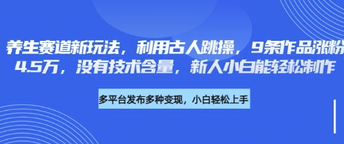 养生赛道新玩法，利用古人跳操，9条作品涨粉4.5W，没有技术含量，新人小白能轻松制作-鹊桥梦网创