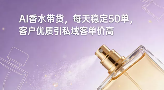 AI香水带货，每天稳定50单，客户优质引私域客单价高-鹊桥梦网创