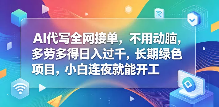 AI代写全网接单,不用动脑,多劳多得日入过千,长期绿色项目,小白连夜就能开工【揭秘】-鹊桥梦网创