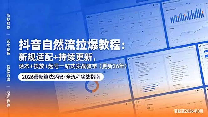 抖音自然流拉爆教程:新规适配+持续更新,话术+投放+起号一站式实战教学(更新26年5月11-鹊桥梦网创
