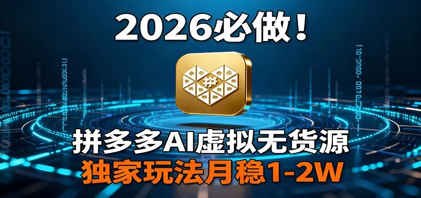 2026 必做！拼多多 AI 虚拟无货源，独家玩法月稳 1-2W-鹊桥梦网创