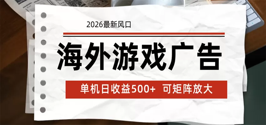 海外游戏广告 2026最新风口 24小时全自动脚本运行 单机日收益500+ 可矩阵放大-鹊桥梦网创