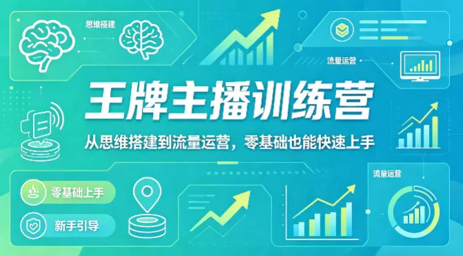 抖音王牌主播训练营，从思维搭建到流量运营，零基础也能快速上手