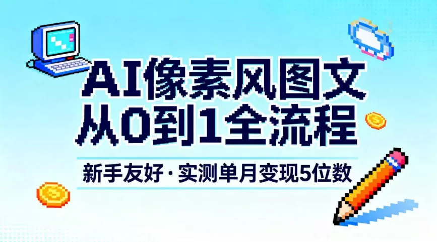 AI像素风图文从0到1全流程,新手友好,实测单月变现5位数 AI像素风图文从0到1全流程,新手友好,实测单月变现5位数