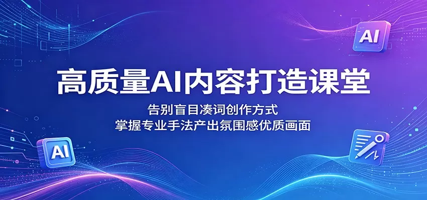 高质量AI内容打造课堂：告别盲目凑词创作方式，掌握专业手法产出氛围感优质画面-鹊桥梦网创