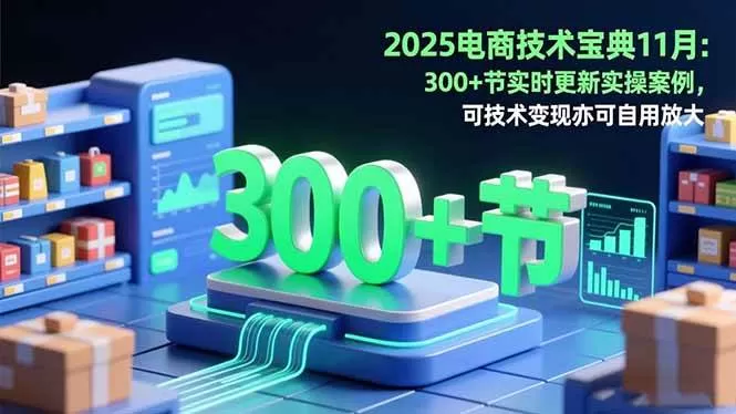 (16493期)2025电商技术宝典11月:200+节实时更新实操案例,可技术变现亦可自用放大-鹊桥梦网创