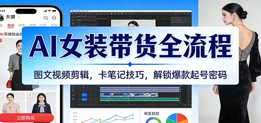 AI女装带货全流程：图文视频剪辑，卡笔记技巧，解锁爆款起号密码-鹊桥梦网创