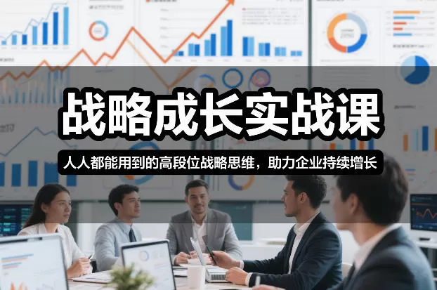 战略成长实战课，人人都能用到的高段位战略思维，助力企业持续增长-鹊桥梦网创