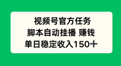 视频号官方任务,脚本自动挂播賺钱,单日稳定收入1张+【揭秘】-鹊桥梦网创