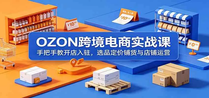 OZON跨境电商实战课:手把手教开店入驻,选品定价铺货与店铺运营-鹊桥梦网创