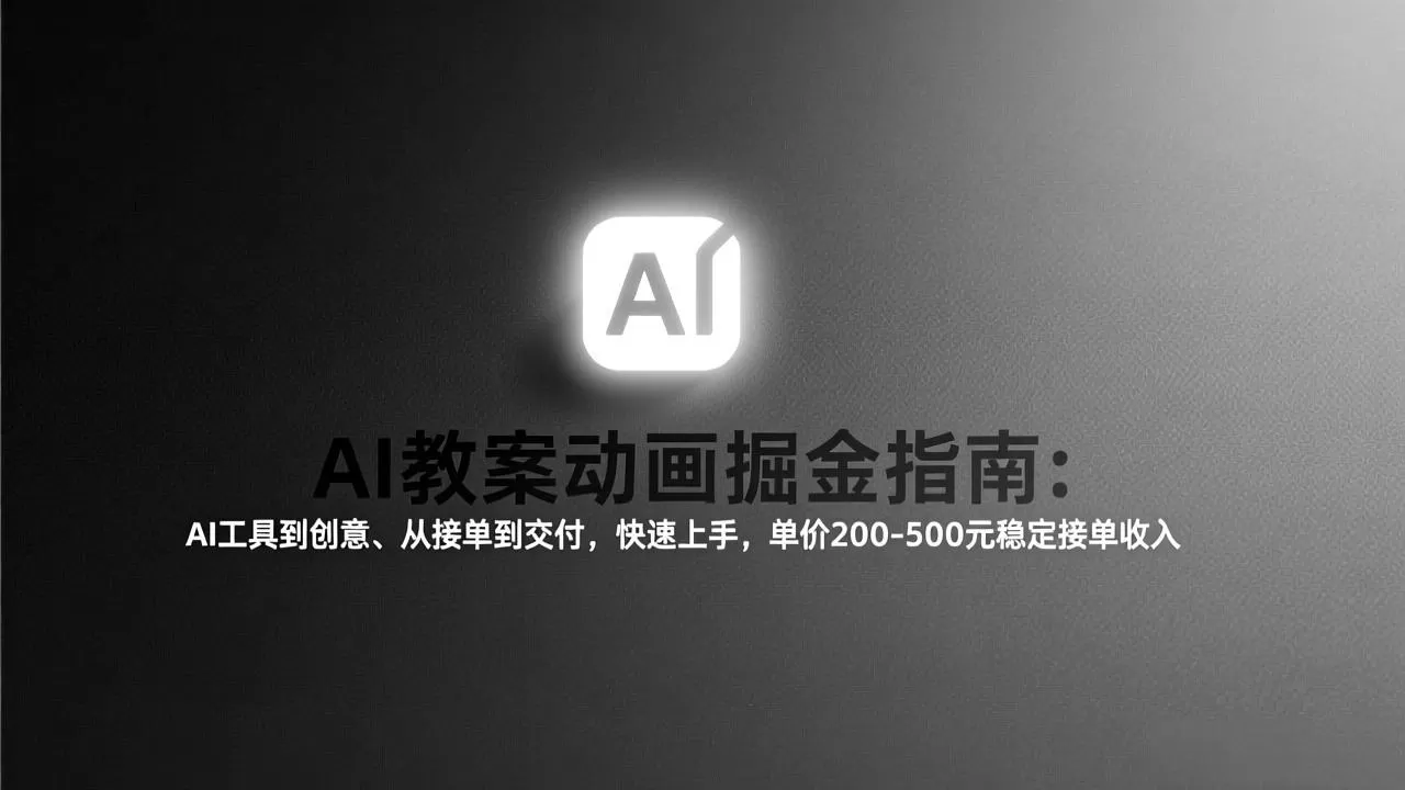 AI教案动画掘金指南：从工具到创意、从接单到交付，快速上手，单价200-500元稳定接单收入-鹊桥梦网创