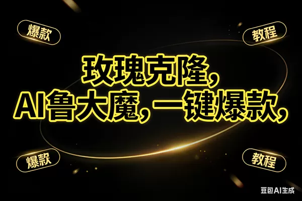 （17102期）玫瑰克隆神器，ai鲁大魔，自媒体必备工具，一键爆款神器，详细教程-鹊桥梦网创