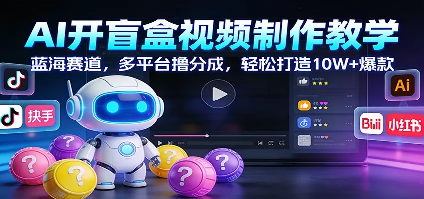 AI开盲盒视频制作教学：蓝海赛道，多平台撸分成，轻松打造10W+爆款-鹊桥梦网创