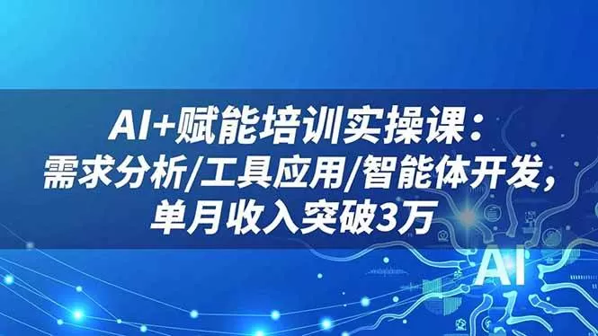 (16517期)AI+赋能培训实操课:需求分析/工具应用/智能体开发,单月收入突破3万-鹊桥梦网创