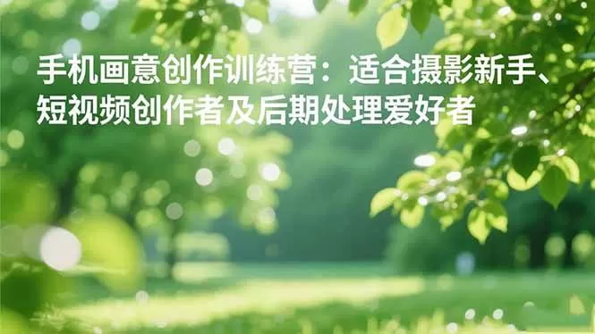 (16510期)手机摄影之画意创作训练营:适合摄影新手、短视频创作者及后期处理爱好者-鹊桥梦网创