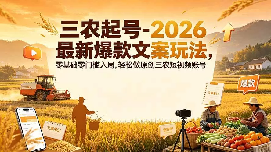 （19537期）三农起号-2026 最新爆款文案玩法，零基础零门槛入局，轻松做原创三农短视频账号-鹊桥梦网创