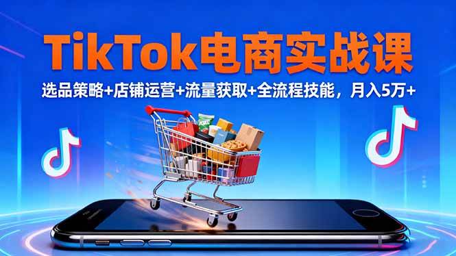 （16422期）TikTok电商实战课10月，选品策略+店铺运营+流量获取+全流程技能，月入5万+-鹊桥梦网创