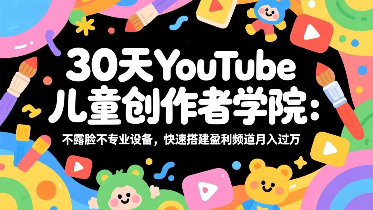 30天YouTube儿童创作者学院：不露脸不专业设备，快速搭建盈利频道月入过万-鹊桥梦网创