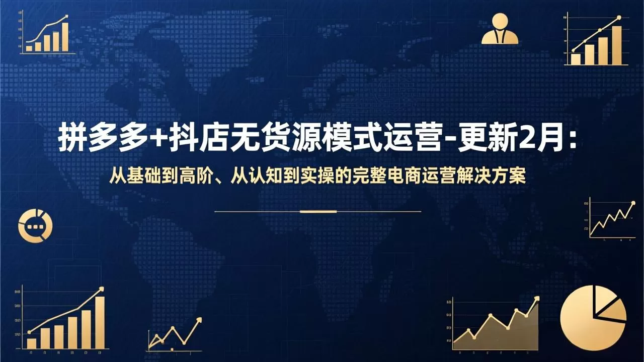 拼多多+抖店无货源模式运营-更新2月：从基础到高阶、从认知到实操的完整电商运营解决方案-鹊桥梦网创