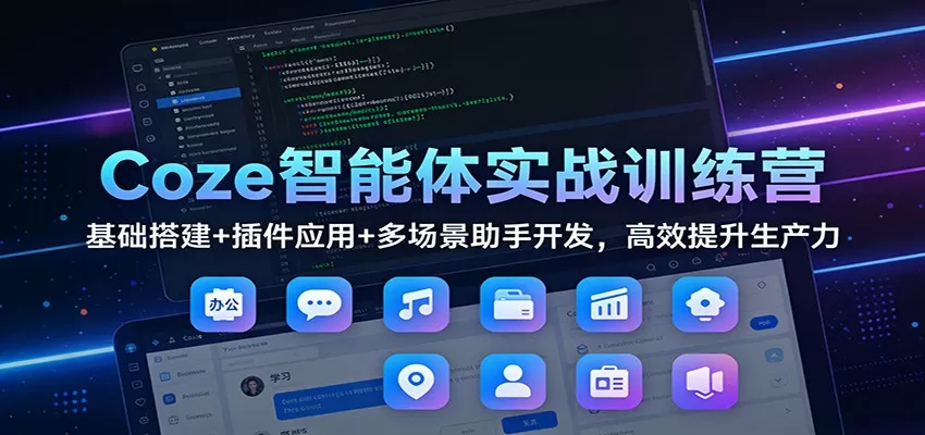 Coze智能体实战训练营：基础搭建+插件应用+多场景助手开发，高效提升生产力-鹊桥梦网创