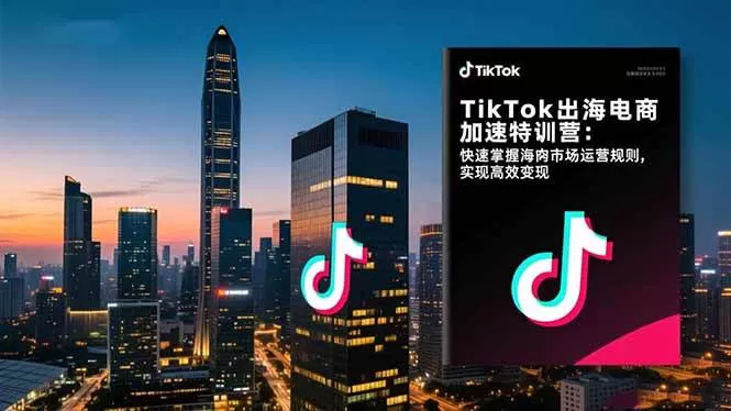 （16535期）TikTok出海电商加速特训营：快速掌握海外市场运营规则，实现高效变现-鹊桥梦网创