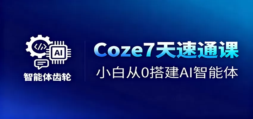 Coze7天速通课,小白从0搭建AI智能体+短视频工作流-鹊桥梦网创