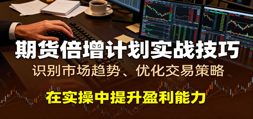 期货倍增计划实战技巧：识别市场趋势、优化交易策略，在实操中提升盈利能力-鹊桥梦网创