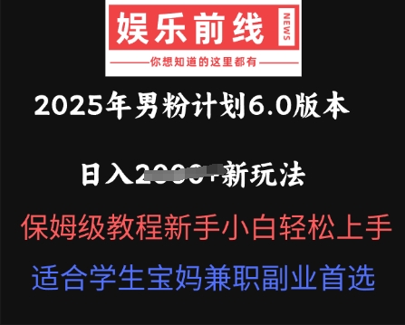 2025年男粉计划6.0版本,日入多张新玩法,保姆级教程新手小白轻松上手,适合学生宝妈兼职副业首选-鹊桥梦网创