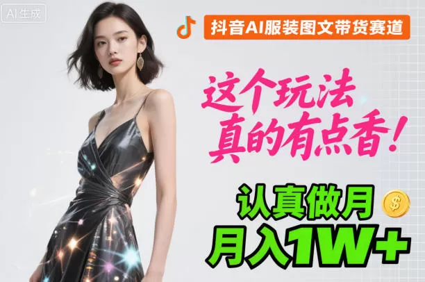 抖音AI服装图文带货赛道，这个玩法真的有点香！认真做月入1W+-鹊桥梦网创