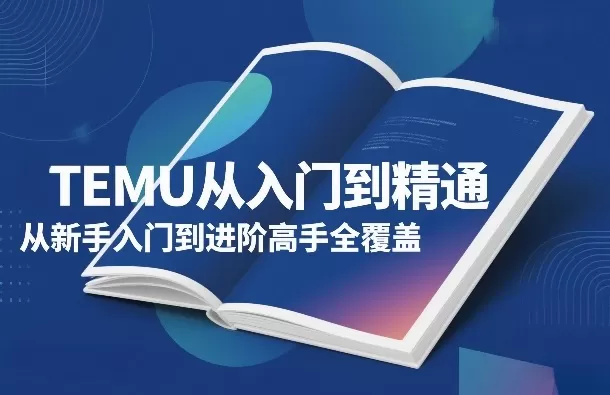 TEMU从入门到精通，从新手入门到进阶高手全覆盖-鹊桥梦网创
