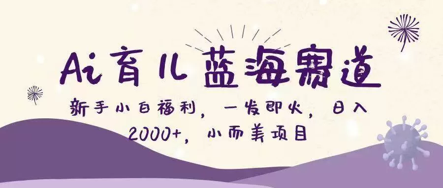 (16612期)Ai育儿蓝海赛道,新手小白福利,一发即火,日入2000+,小而美项目-鹊桥梦网创