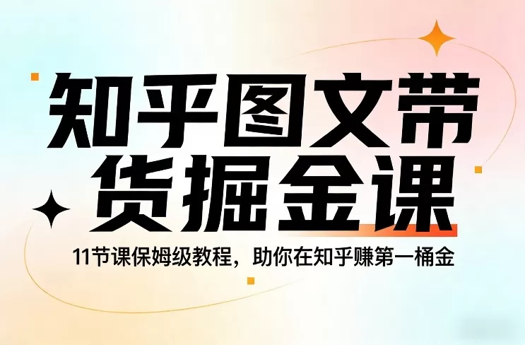知乎图文带货掘金课，11节课保姆级教程，助你在知乎賺第一桶金-鹊桥梦网创