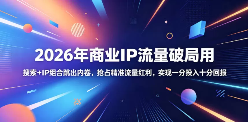 2026年商业IP流量破局用,搜索+IP组合跳出内卷,抢占精准流量红利,实现一分投入十分回报-鹊桥梦网创