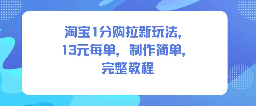 淘宝1分购拉新玩法，13米每单，制作简单，完整教程-鹊桥梦网创