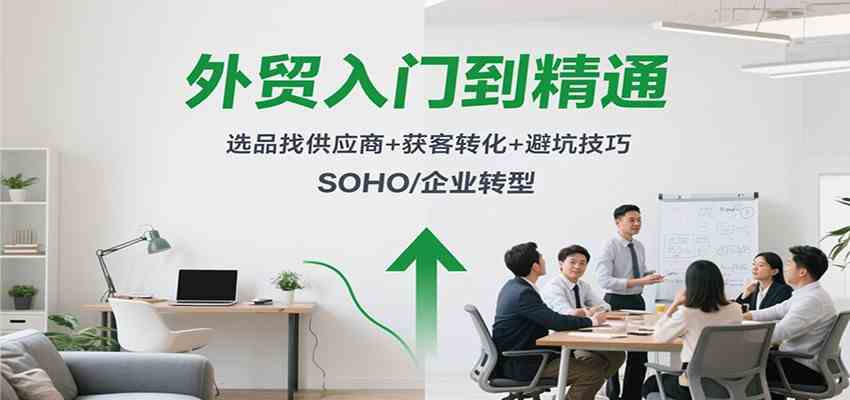 外贸入门到精通，选品找供应商+获客转化+避坑技巧，SOHO/企业转型-鹊桥梦网创