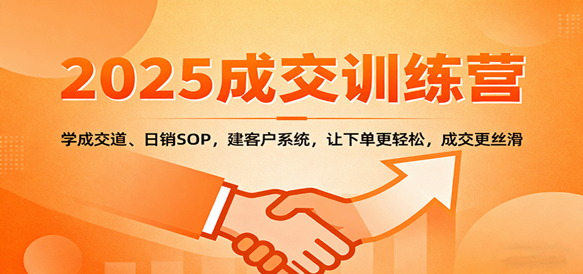 2025成交实战训练营：学成交道、日销SOP，建客户系统，让下单更轻松，成交更丝滑-鹊桥梦网创